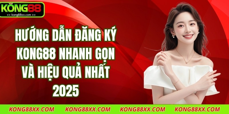 Hướng Dẫn Đăng Ký Kong88 Nhanh Gọn Và Hiệu Quả Nhất 2025