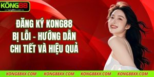 Đăng Ký Kong88 Bị Lỗi - Hướng Dẫn Chi Tiết Và Hiệu Quả