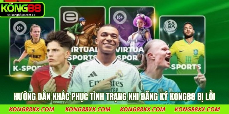 Hướng dẫn khắc phục tình trạng khi đăng ký Kong88 bị lỗi