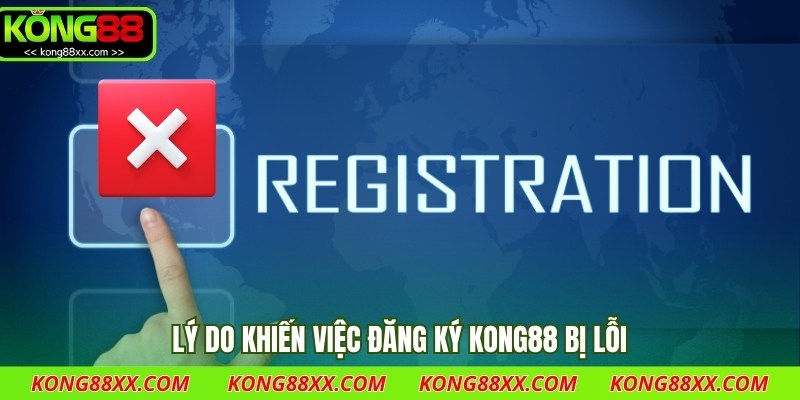 Lý do khiến việc đăng ký Kong88 bị lỗi