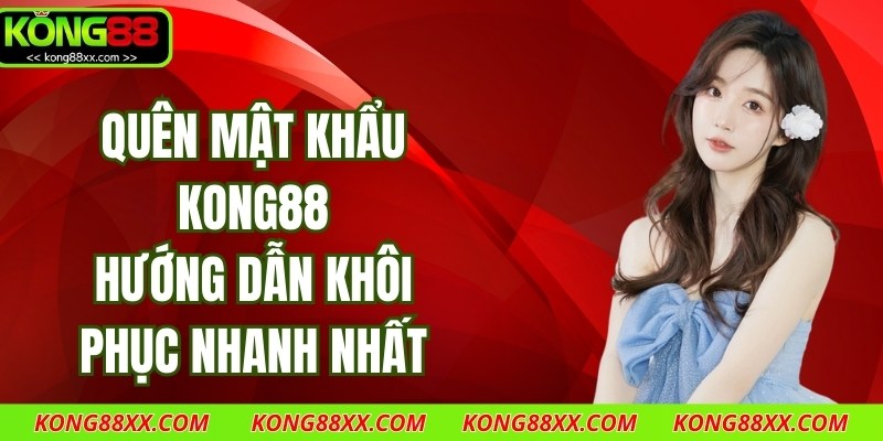 Quên Mật Khẩu Kong88 - Hướng Dẫn Khôi Phục Nhanh Nhất
