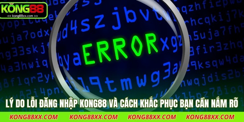 Lý do lỗi đăng nhập Kong88 và cách khắc phục bạn cần nắm rõ