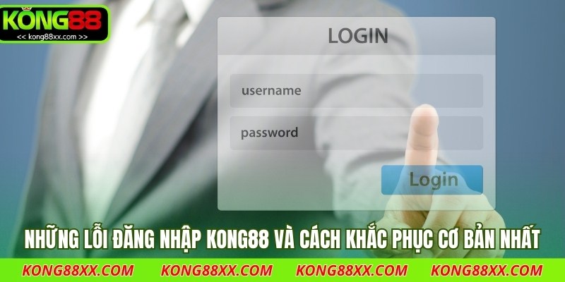 Những Lỗi đăng nhập Kong88 và cách khắc phục cơ bản nhất