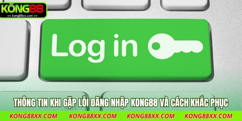 Thông tin khi gặp lỗi đăng nhập Kong88 và cách khắc phục