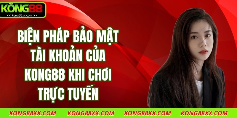 Biện Pháp Bảo Mật Tài Khoản Của Kong88 Khi Chơi Trực Tuyến
