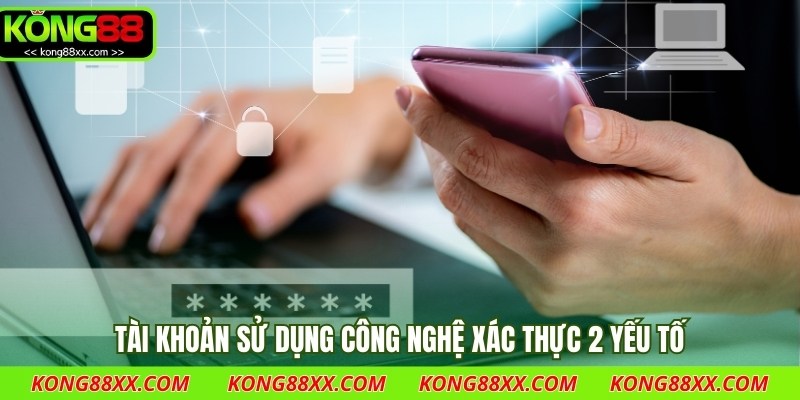 Tài khoản sử dụng công nghệ xác thực 2 yếu tố