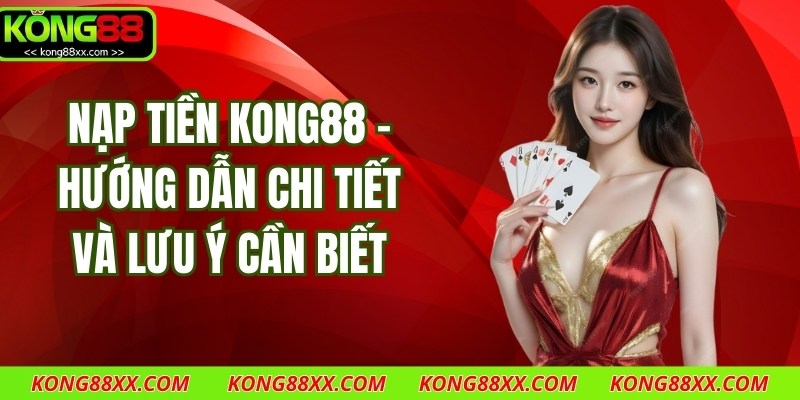 Nạp Tiền Kong88 – Hướng Dẫn Chi Tiết Và Lưu Ý Cần Biết