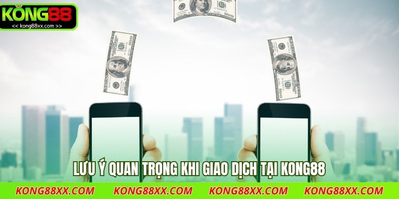 Lưu ý quan trọng khi giao dịch tại Kong88
