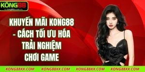Khuyến Mãi Kong88 - Cách Tối Ưu Hóa Trải Nghiệm Chơi Game