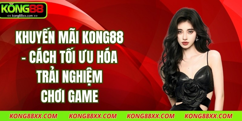Khuyến Mãi Kong88 - Cách Tối Ưu Hóa Trải Nghiệm Chơi Game