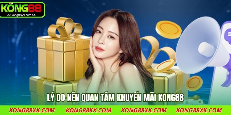 Lý do nên quan tâm khuyến mãi Kong88