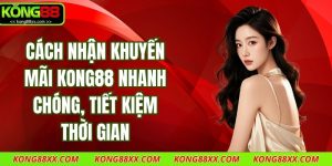 Cách Nhận Khuyến Mãi Kong88 Nhanh Chóng, Tiết Kiệm Thời Gian