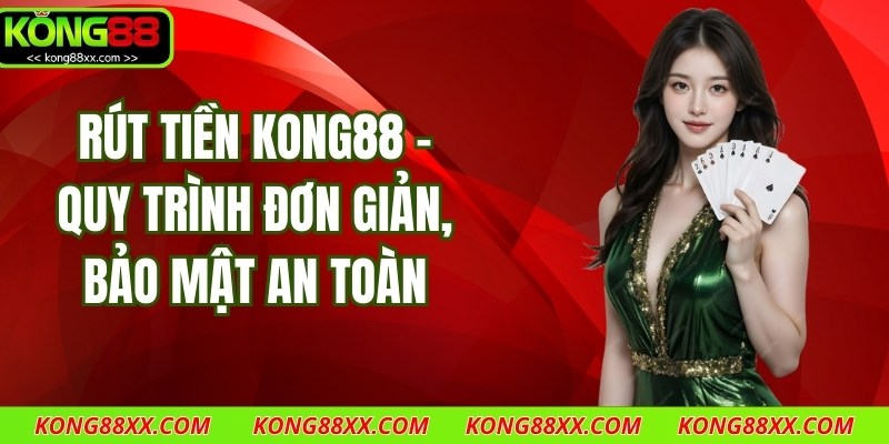 Rút Tiền Kong88 - Quy Trình Đơn Giản, Bảo Mật An Toàn