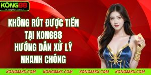 Không Rút Được Tiền Tại Kong88 - Hướng Dẫn Xử Lý Nhanh Chóng