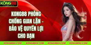 Kong88 Phòng Chống Gian Lận - Bảo Vệ Quyền Lợi Cho Bạn