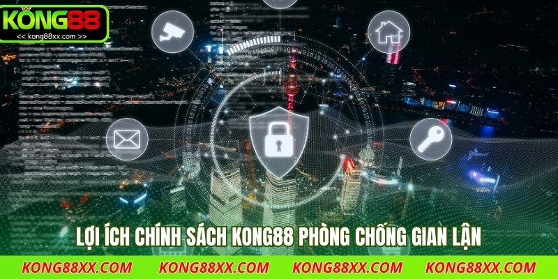 Lợi ích chính sách Kong88 phòng chống gian lận