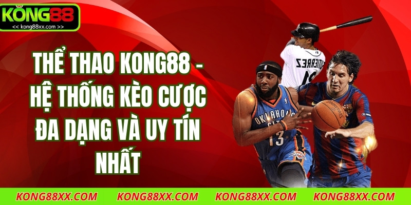 Thể Thao Kong88 – Hệ Thống Kèo Cược Đa Dạng Và Uy Tín Nhất