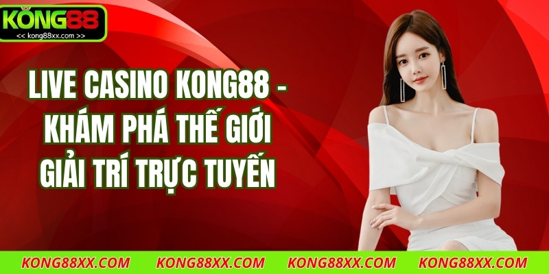Live Casino Kong88 - Khám Phá Thế Giới Giải Trí Trực Tuyến
