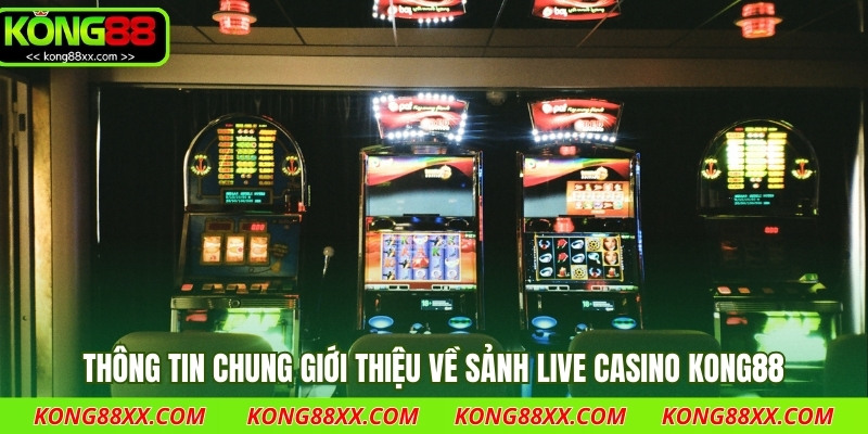 Thông tin chung giới thiệu về sảnh Live Casino Kong88