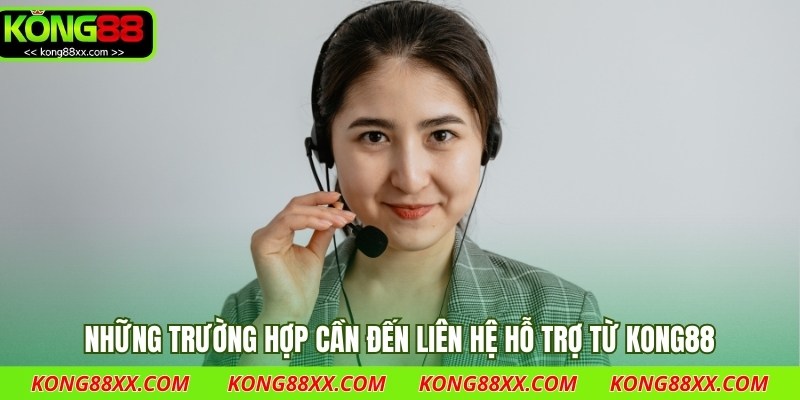 Những trường hợp cần đến liên hệ hỗ trợ từ Kong88 bạn cần biết