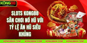 SLots Kong88 – Sân Chơi Nổ Hũ Với Tỷ Lệ Ăn Hũ Siêu Khủng