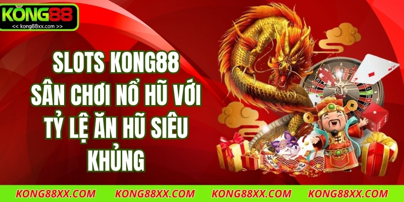 SLots Kong88 – Sân Chơi Nổ Hũ Với Tỷ Lệ Ăn Hũ Siêu Khủng