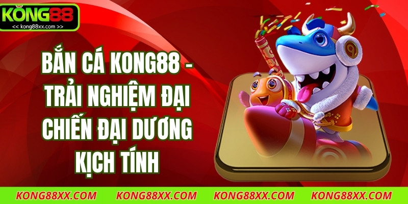 Bắn Cá Kong88 – Trải Nghiệm Đại Chiến Đại Dương Kịch Tính
