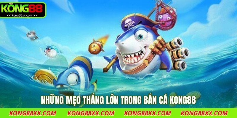 Những mẹo thắng lớn trong bắn cá Kong88