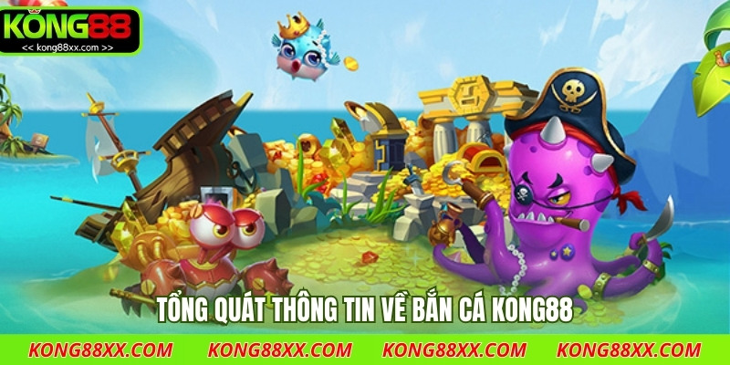 Tổng quát thông tin về bắn cá Kong88