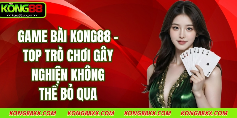 Game Bài Kong88 - Top Trò Chơi Gây Nghiện Không Thể Bỏ Qua