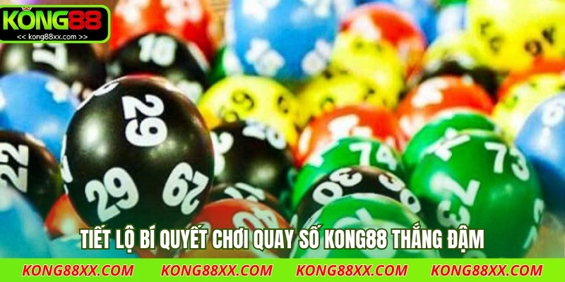 Tiết lộ bí quyết chơi quay số Kong88 thắng đậm