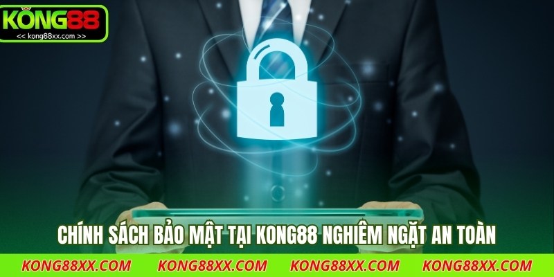 Chính sách bảo mật tại Kong88 nghiêm ngặt an toàn