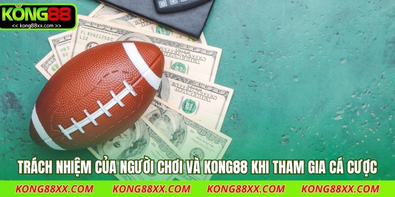 Trách nhiệm của người chơi và Kong88 khi tham gia cá cược.