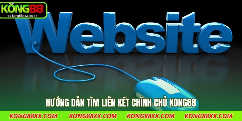 Hướng dẫn tìm liên kết chính chủ Kong88