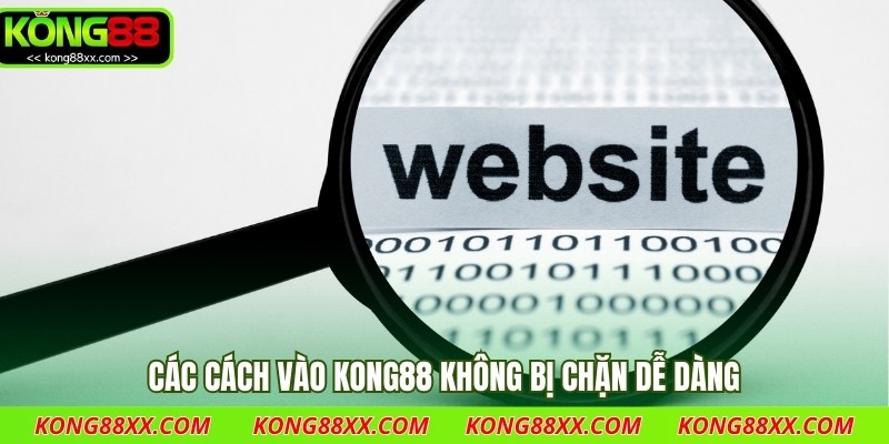 Các cách vào Kong88 không bị chặn dễ dàng