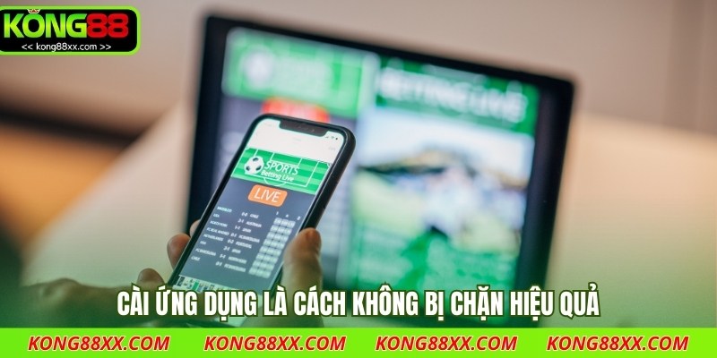 Cài ứng dụng là cách không bị chặn hiệu quả